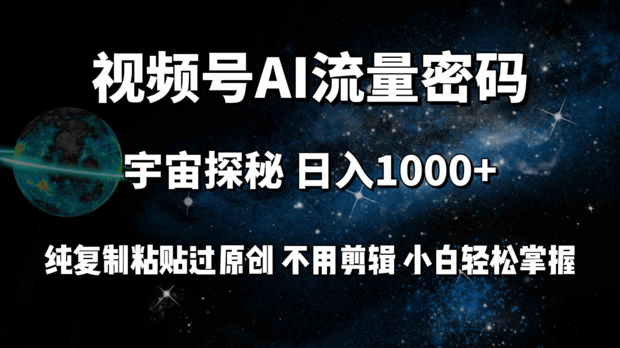 （9797期）视频号流量密码宇宙探秘，日入100+纯复制粘贴原 创，不用剪辑 小白轻松上手-云启网创