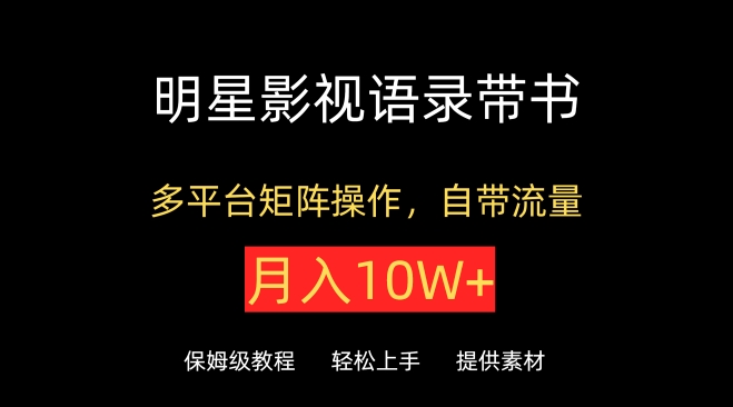 明星影视语录带书,抖音快手小红书视频号多平台矩阵操作,自带流量,月入10W+-云启网创