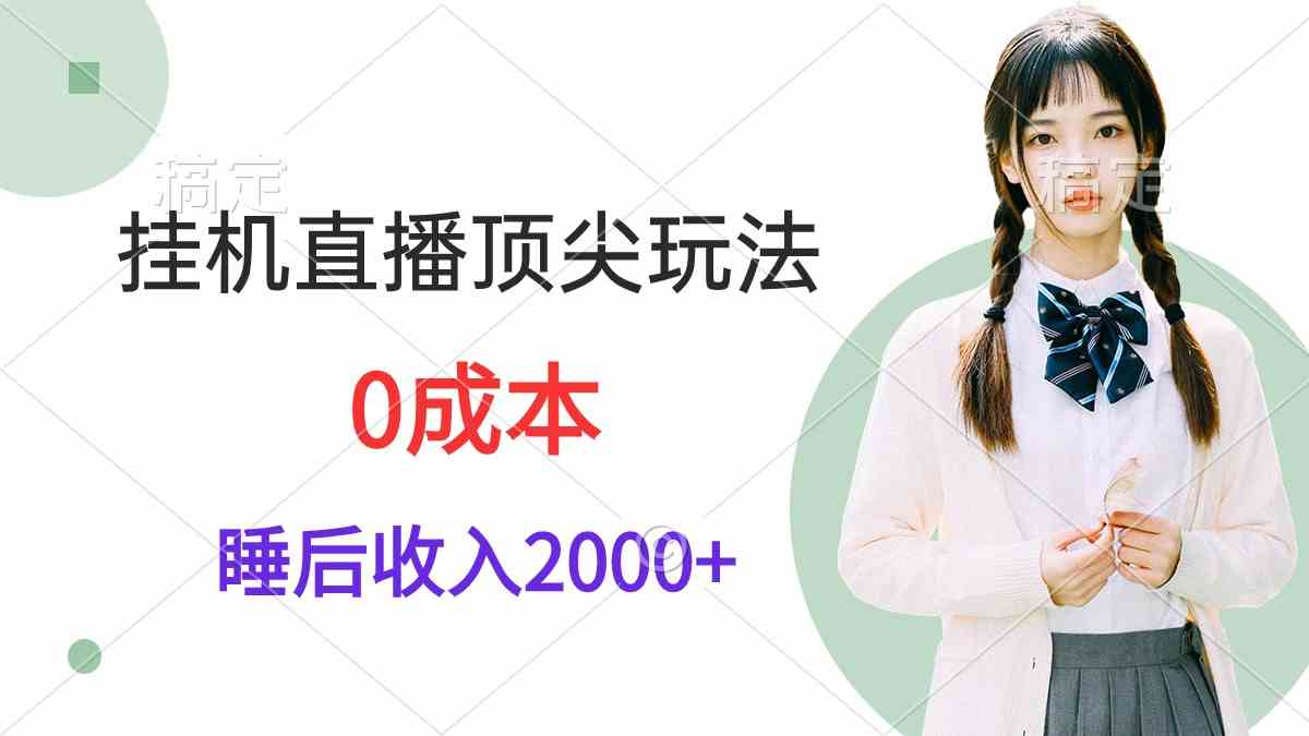 （9715期）挂机直播顶尖玩法，睡后日收入2000+、0成本，视频教学-云启网创