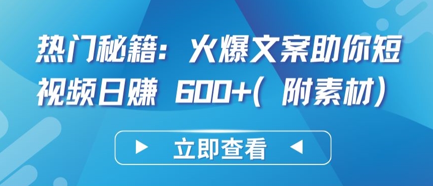 热门秘籍：火爆文案助你短视频日赚 600+(附素材)-云启网创