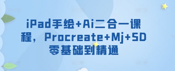 iPad手绘+Ai二合一课程,Procreate+Mj+SD零基础到精通-云启网创