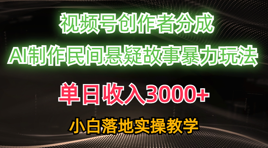 （10853期）单日收入3000+，视频号创作者分成，AI创作民间悬疑故事，条条爆流，小白-云启网创