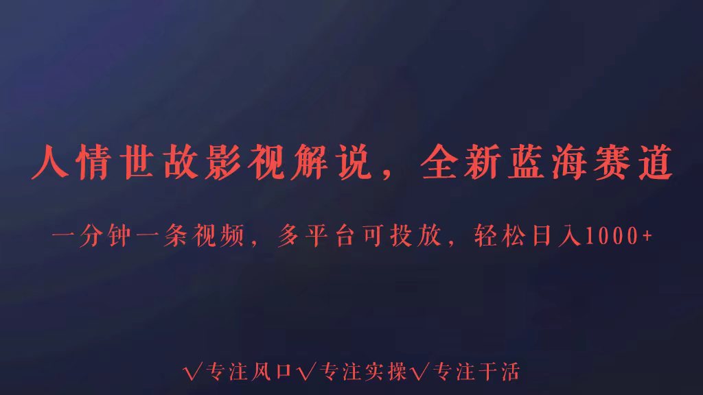 全新蓝海赛道人情世故解说,多平台投放轻松日入3000+-云启网创