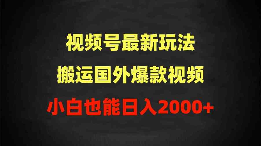 （9796期）2024视频号最新玩法，搬运国外爆款视频，100%过原创，小白也能日入2000+-云启网创