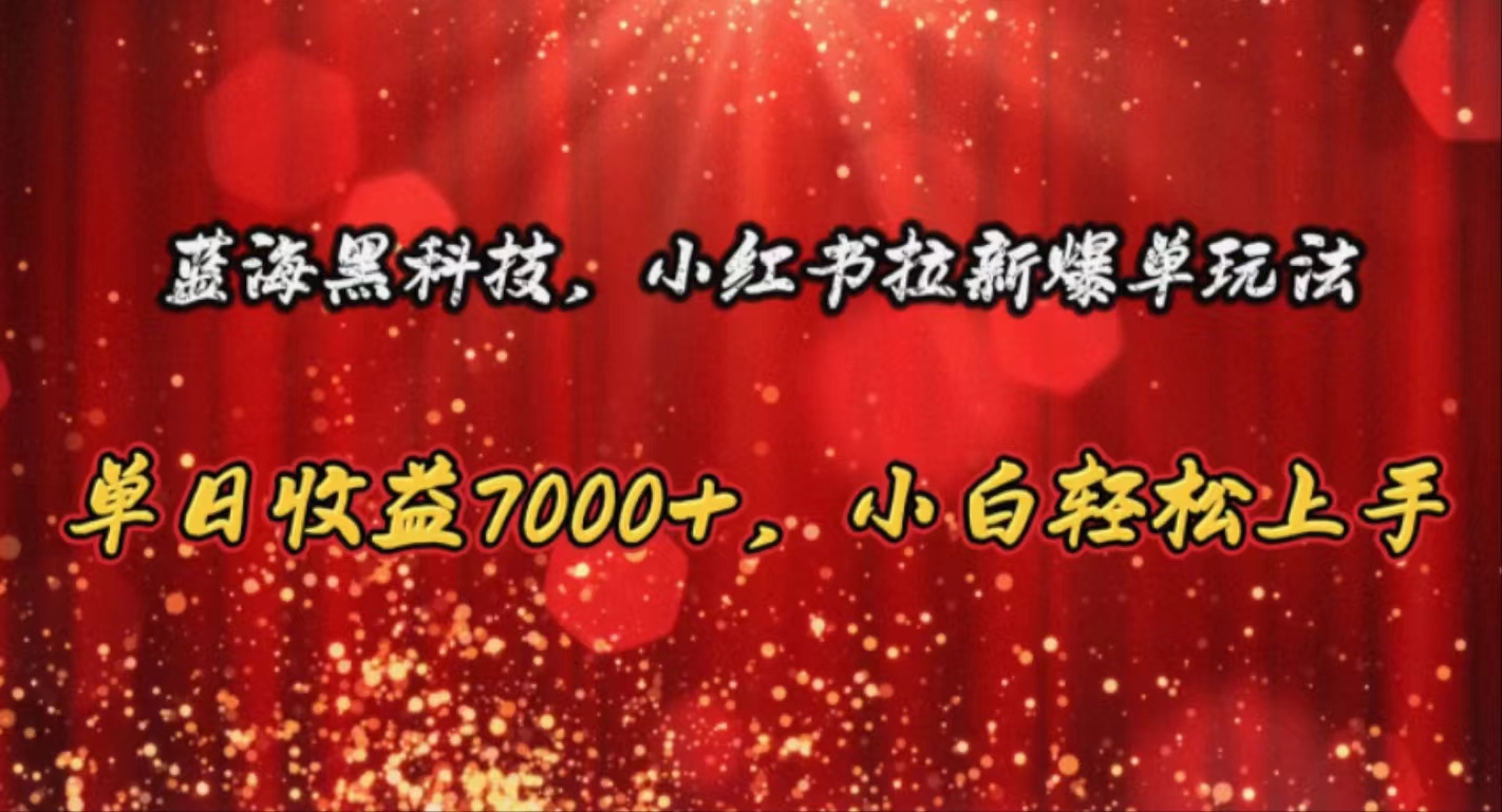 （10860期）蓝海黑科技，小红书拉新爆单玩法，单日收益7000+，小白轻松上手-云启网创