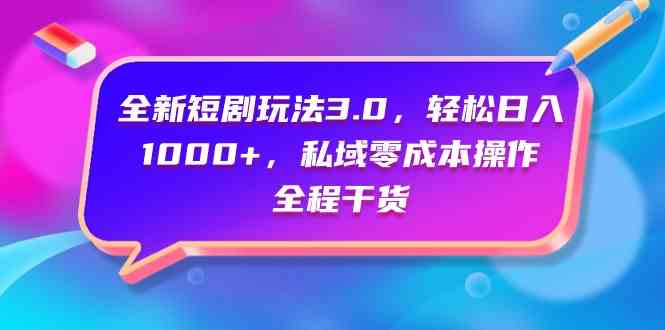 （9794期）全新短剧玩法3.0，轻松日入1000+，私域零成本操作，全程干货-云启网创