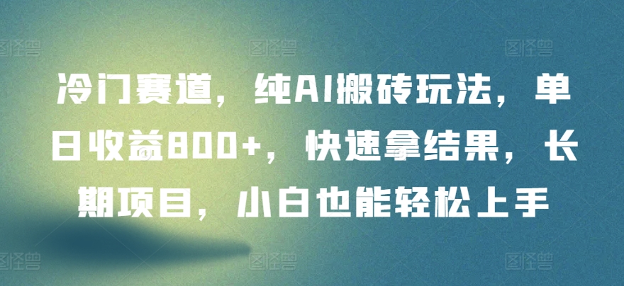 冷门赛道，纯AI搬砖玩法，单日收益800+，快速拿结果，长期项目，小白也能轻松上手-云启网创
