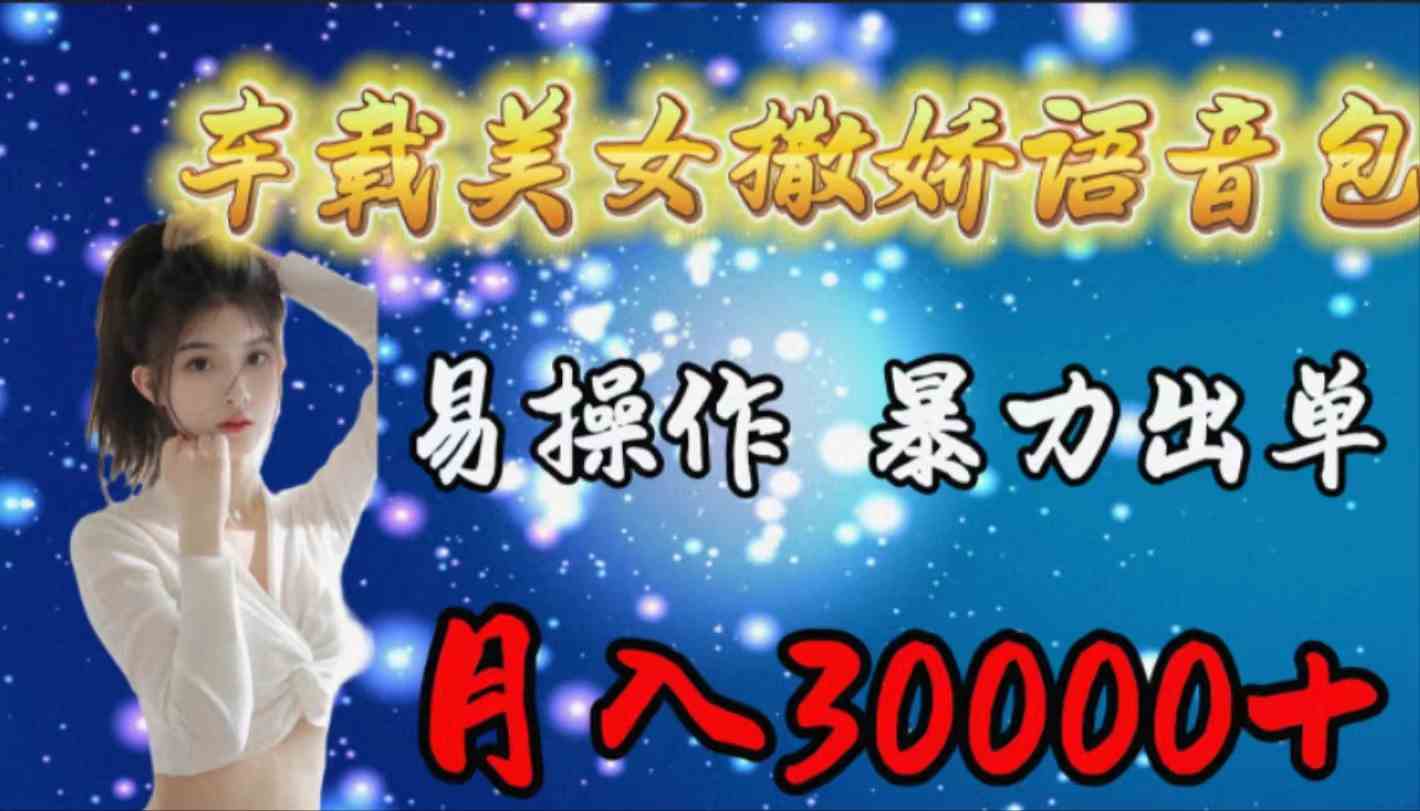 （9710期）车载女生撒娇语音包，易操作，暴力出单，月入30000+-云启网创