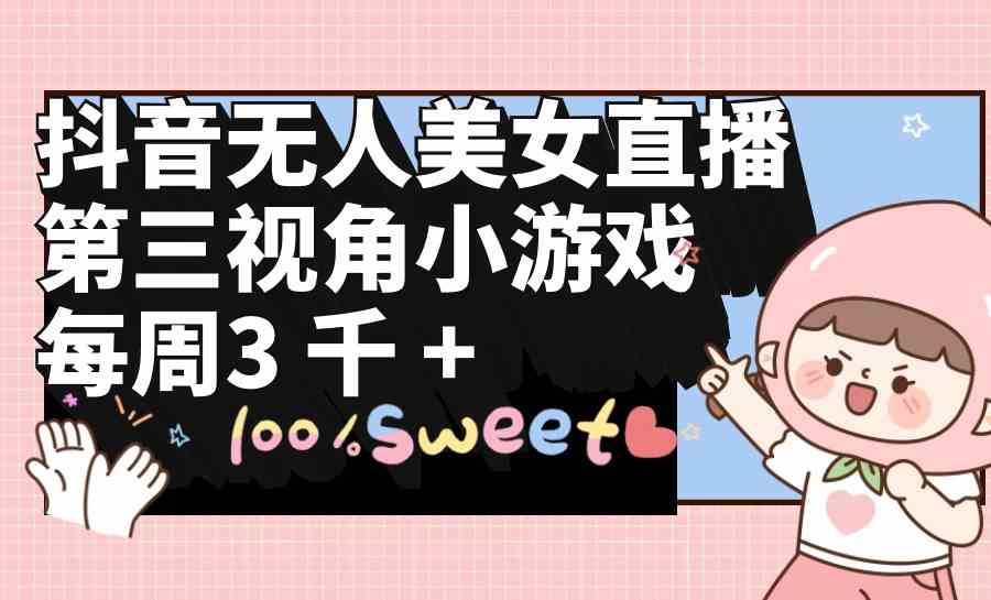 （9796期）抖音无人美女直播，第三视角小游戏，每周收益3000+-云启网创