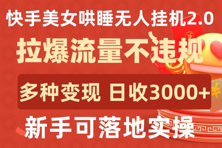 快手美女哄睡无人挂机2.0.拉爆流量不违规，多种变现途径，日收3000+，新手可落地实操-云启网创