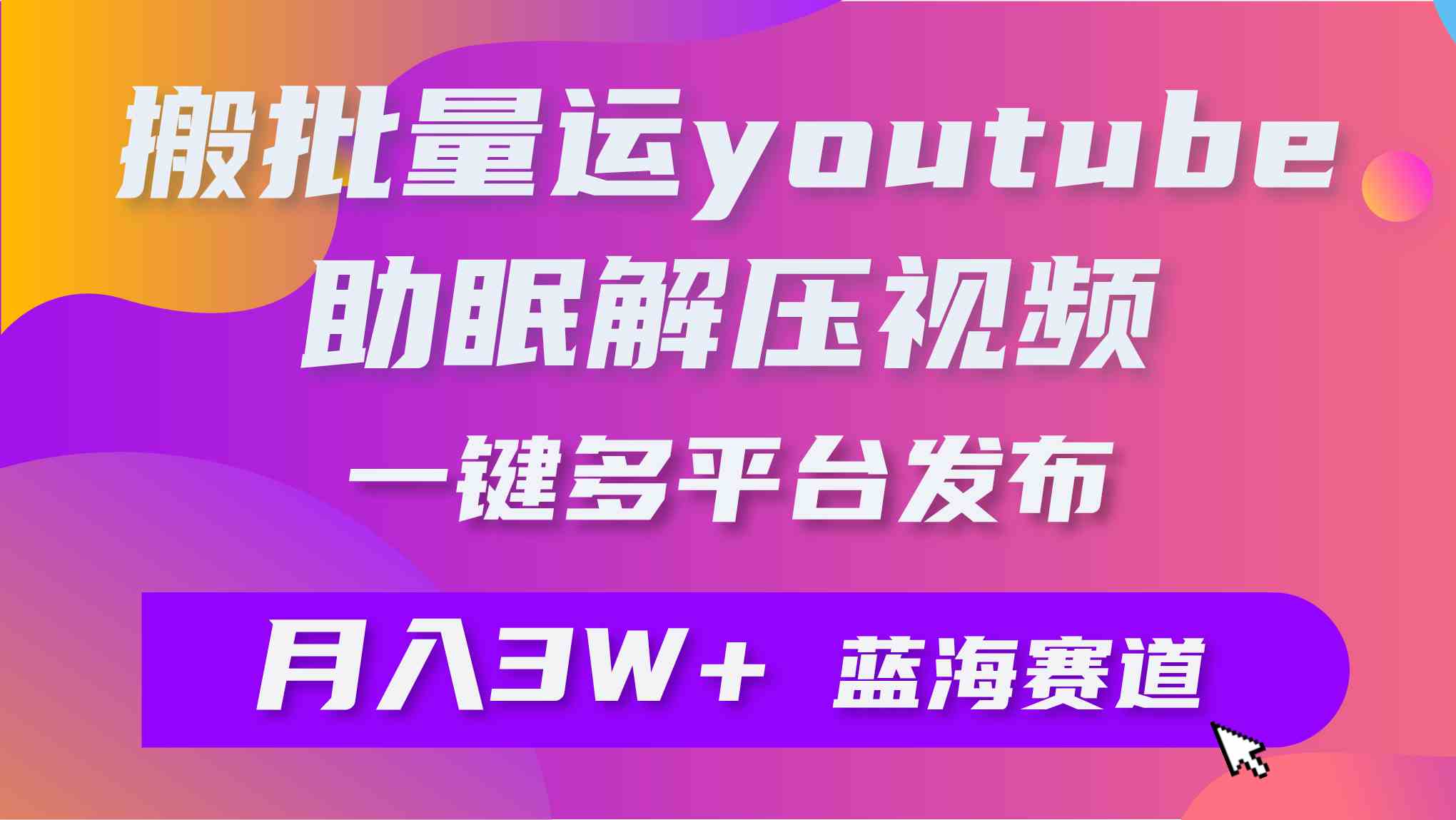 (9727期)批量搬运YouTube解压助眠视频 一键多平台发布 月入2W+-云启网创