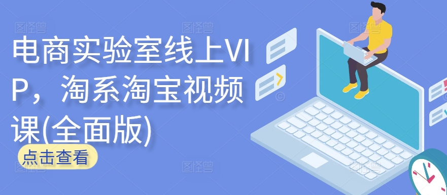 电商实验室线上VIP,淘系淘宝视频课(全面版)-云启网创