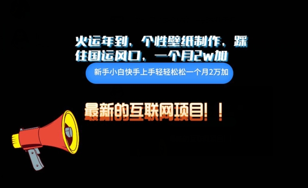 火运年到，个性壁纸制作，踩住国运风口，1个月2w加-云启网创