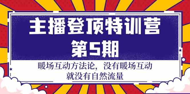(9783期)主播 登顶特训营-第5期:暖场互动方法论 没有暖场互动 就没有自然流量-30节-云启网创