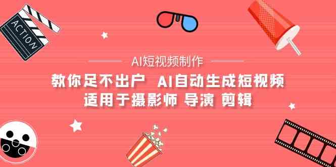 (9722期)【AI短视频制作】教你足不出户 AI自动生成短视频 适用于摄影师 导演 剪辑-云启网创