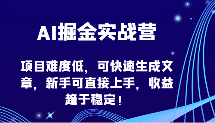 AI掘金实战营-项目难度低,可快速生成文章,新手可直接上手,收益趋于稳定!-云启网创