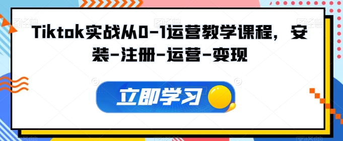 Tiktok实战从0-1运营教学课程，安装-注册-运营-变现-云启网创