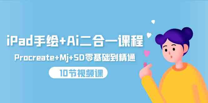 (9720期)iPad手绘+Ai二合一课程,Procreate+Mj+SD零基础到精通(10节视频课)-云启网创
