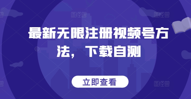 最新无限注册视频号方法，下载自测-云启网创