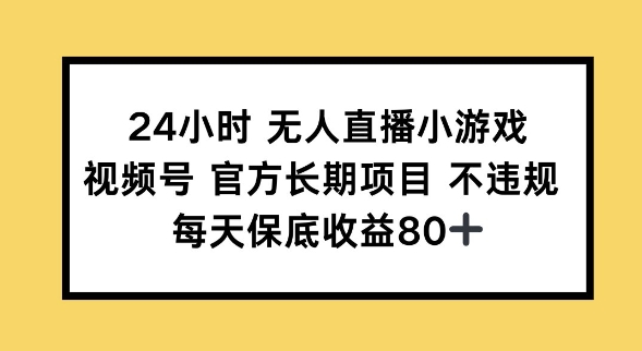24小时无人直播小游戏，视频号官方长期项目，长期项目小白轻松可做每天保底收益80+-云启网创