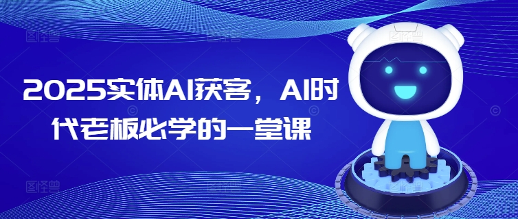 2025实体AI获客，AI时代老板必学的一堂课-云启网创