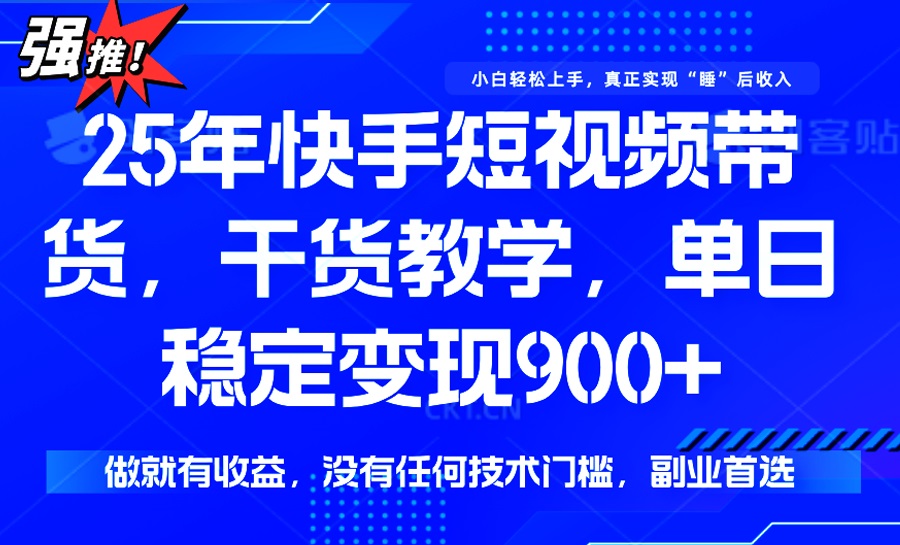 （14373期）25年最新快手短视频带货，单日稳定变现900+，没有技术门槛，做就有收益-云启网创
