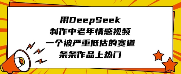 用DeepSeek制作中老年情感视频，一个被严重低估的赛道，条条作品上热门-云启网创
