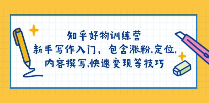 （14358期）知乎好物训练营：新手写作入门，包含涨粉,定位,内容撰写,快速变现等技巧-云启网创