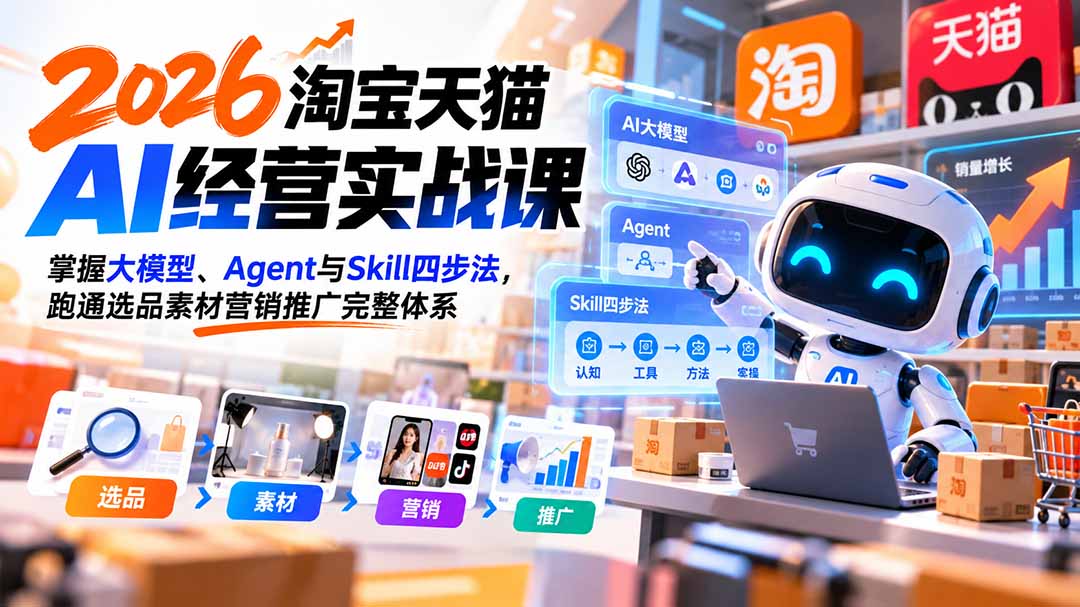 【无水印】2026淘宝天猫AI经营实战课：掌握大模型、Agent与Skill四步法，跑通选品素材营销推广完整体系-拾亿云创