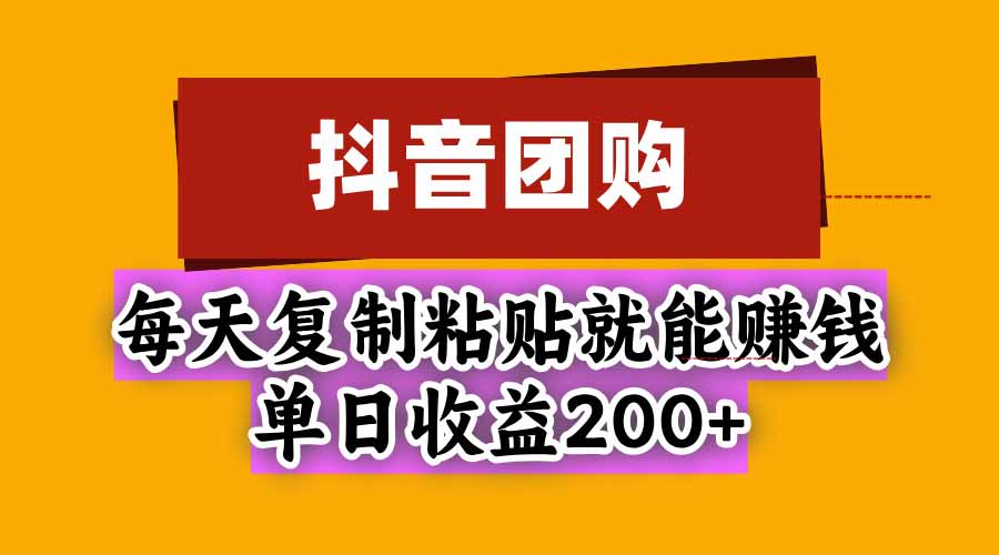 抖音团购，每天复制粘贴就能赚钱，单日收益200+-拾亿云创