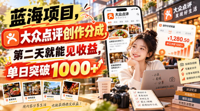 蓝海项目，大众点评创作分成，第二天就能见收益，单日突破1000+【揭秘】-拾亿云创