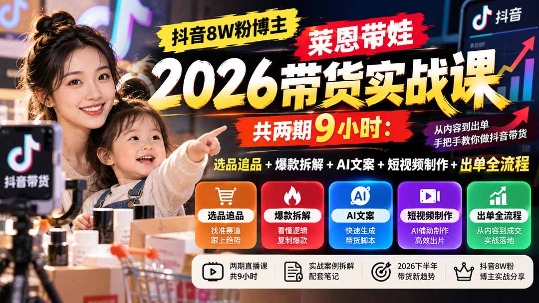 【无水印】抖音8W粉博主莱恩带娃2026带货实战课-共两期9小时：选品追品+爆款拆解+AI文案+短视频制作+出单全流程-拾亿云创