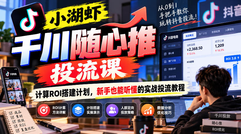 小湖虾千川随心推投流课，计算ROI搭建计划，新手也能听懂的实战投流教程-拾亿云创
