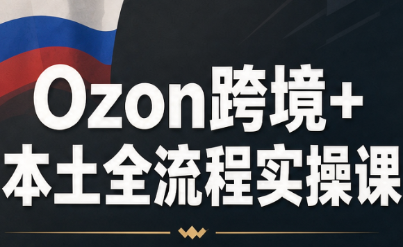 Ozon跨境+本土全流程实操课-拾亿云创