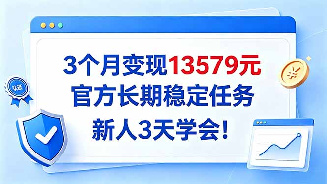 3个月变现13579元，官方长期稳定任务，新人3天学会！-拾亿云创