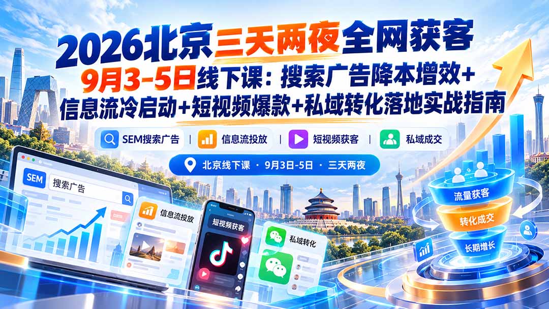2026北京三天两夜全网获客9月3-5日线下课：搜索广告降本增效+信息流冷启动+短视频爆款+私域转化落地实战指南-拾亿云创