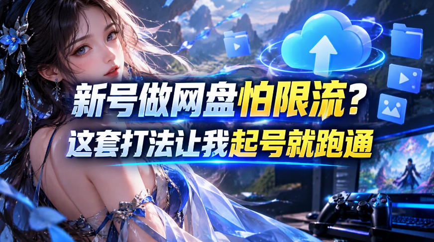 新号做网盘怕限流？这套打法让我起号就跑通，网盘项目推广的8.0版本教学-拾亿云创