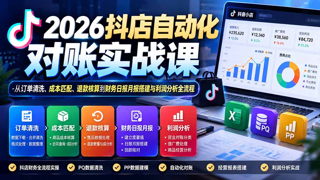2026抖店自动化对账实战课：从订单清洗、成本匹配、退款核算到财务日报月报搭建与利润分析全流程-拾亿云创