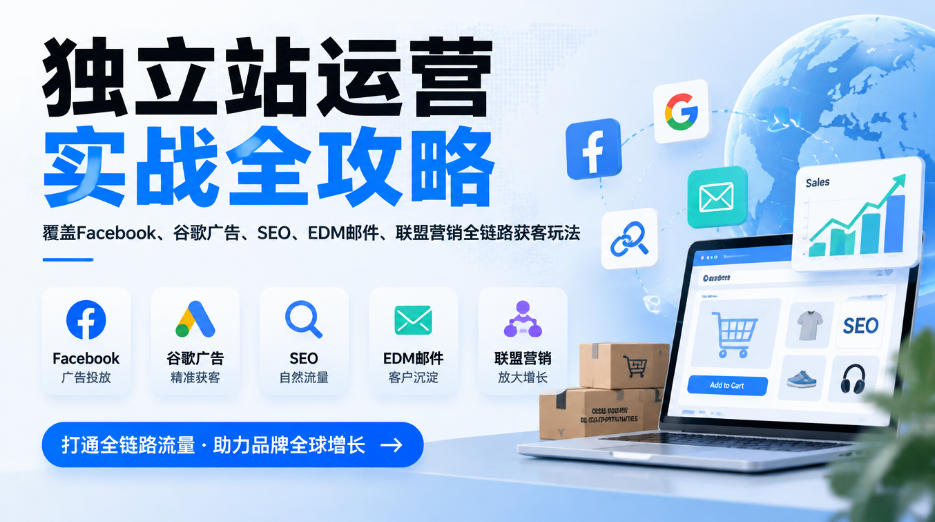 独立站运营实战全攻略，覆盖Facebook、谷歌广告、SEO、EDM邮件、联盟营销全链路获客玩法(更新2026)-拾亿云创