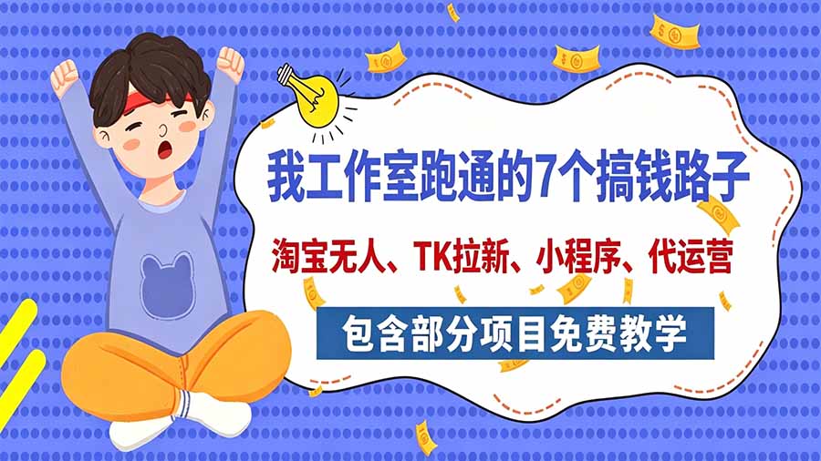 我工作室跑通的7个搞钱路子，今天全盘托出，包含部分项目免费教学(淘宝、拉新、小程序、代运营-拾亿云创