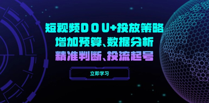 （14288期）短视频DOU+投放策略，增加预算、数据分析、精准判断，投流起号-云启网创