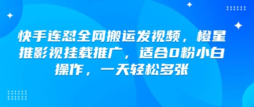快手连怼全网搬运发视频，橙星推影视挂载推广，适合0粉小白操作，一天轻松多张-云启网创