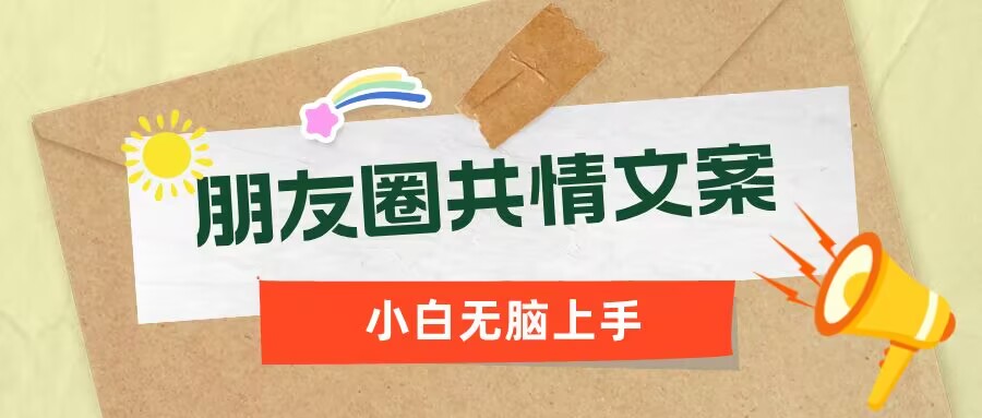 朋友圈共情文案，红利流量很大，作品制作简单，小白轻松上手-云启网创