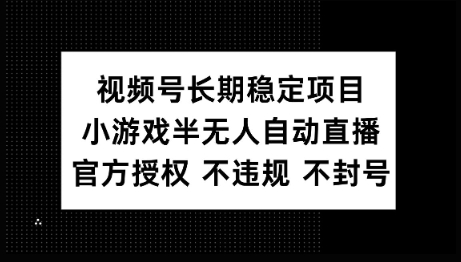 视频号长期稳定项目，小游戏半无人自动直播，官方授权 不违规 不封号-云启网创