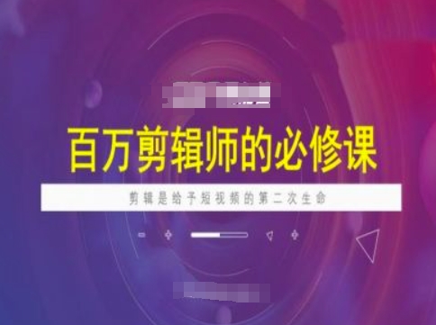 百万剪辑师必修课，剪辑是给予短视频的第二次生命-云启网创