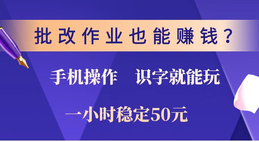 （14285期）批改作业也能赚钱？0门槛手机项目，识字就能玩！一小时稳定50元！-云启网创