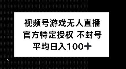 视频号游戏无人直播，官方特定授权，不违规不封号， 单日收益平均100+-云启网创