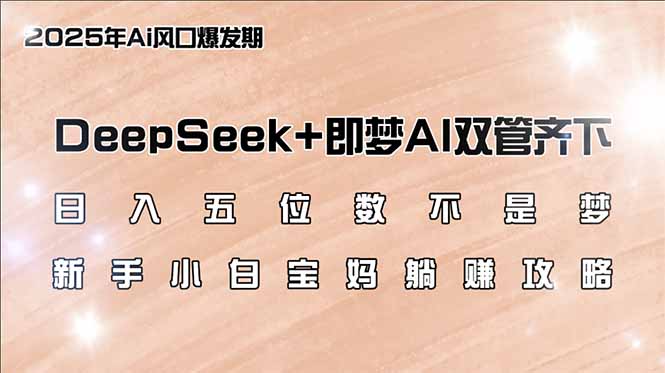 （14396期）日入五位数不是梦，DeepSeek+即梦AI双管齐下，新手小白宝妈躺赚攻略-云启网创