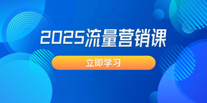 （14313期）2025流量营销课：直击业绩卡点, 拓客新策略, 提高转化率, 设计生意模式-云启网创