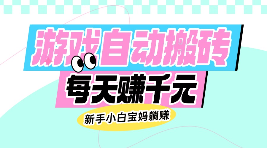 （14402期）老款游戏自动搬砖，每天赚千元，新手小白宝妈躺赚-云启网创